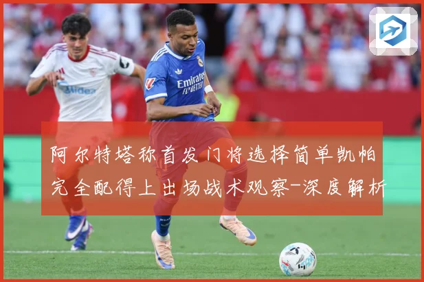 阿尔特塔称首发门将选择简单凯帕完全配得上出场战术观察-深度解析