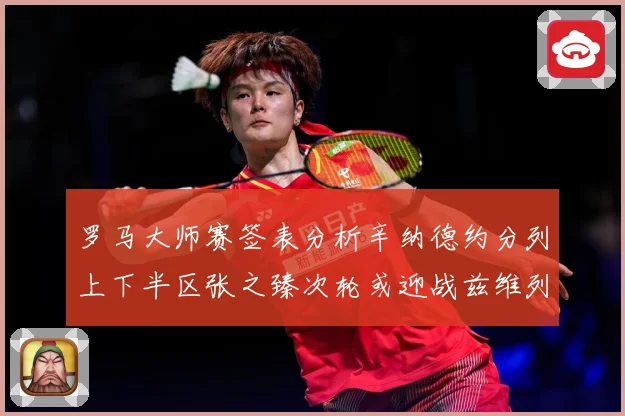 罗马大师赛签表分析辛纳德约分列上下半区张之臻次轮或迎战兹维列赛场观察-深度解析