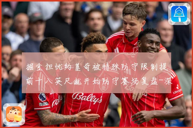 掘金担忧约基奇被特殊防守限制提前十八英尺就开始防守赛场复盘-深度解析