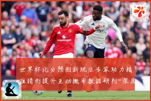 世界杯比分预测新玩法专家助力精准猜测提升互动概率数据研判-深度解析