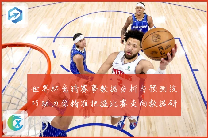 世界杯竞猜赛事数据分析与预测技巧助力你精准把握比赛走向数据研判-深度解析