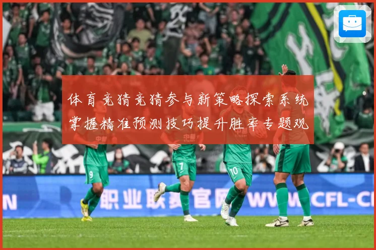 体育竞猜竞猜参与新策略探索系统掌握精准预测技巧提升胜率专题观察-深度解析