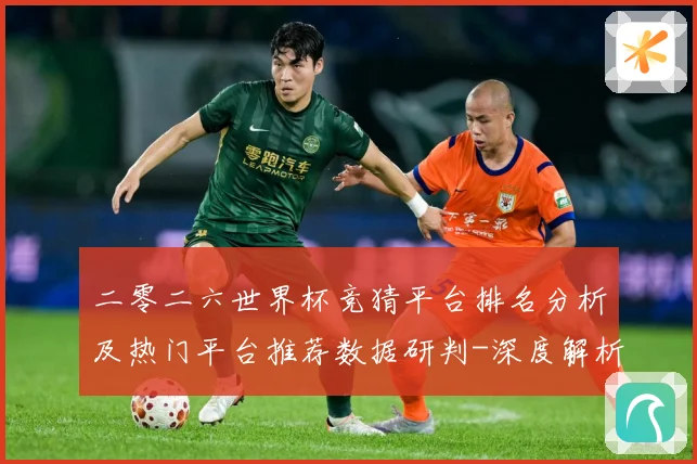 二零二六世界杯竞猜平台排名分析及热门平台推荐数据研判-深度解析
