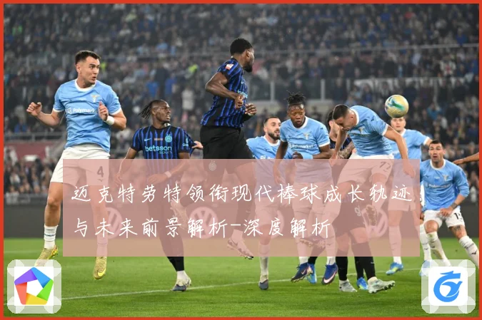 迈克特劳特领衔现代棒球成长轨迹与未来前景解析-深度解析