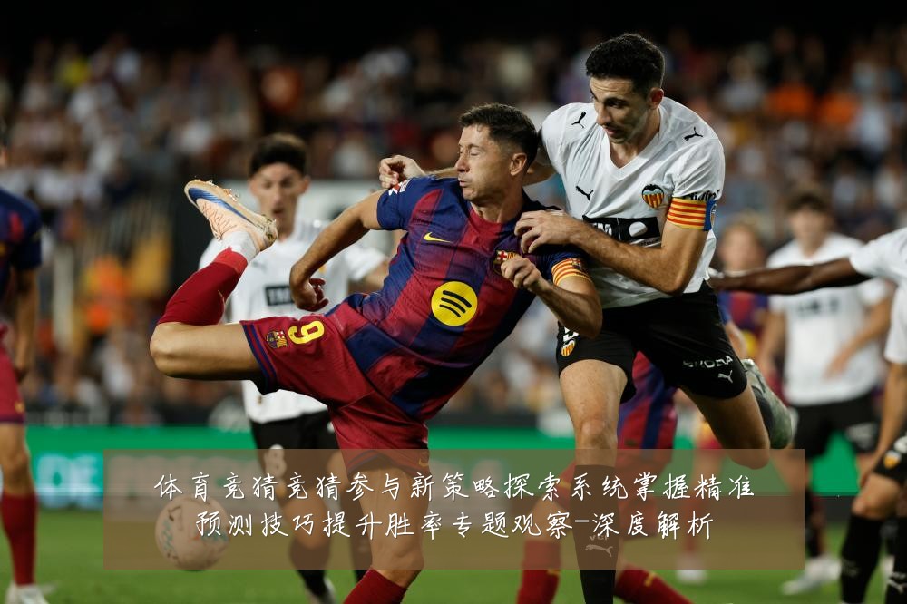 体育竞猜竞猜参与新策略探索系统掌握精准预测技巧提升胜率专题观察-深度解析