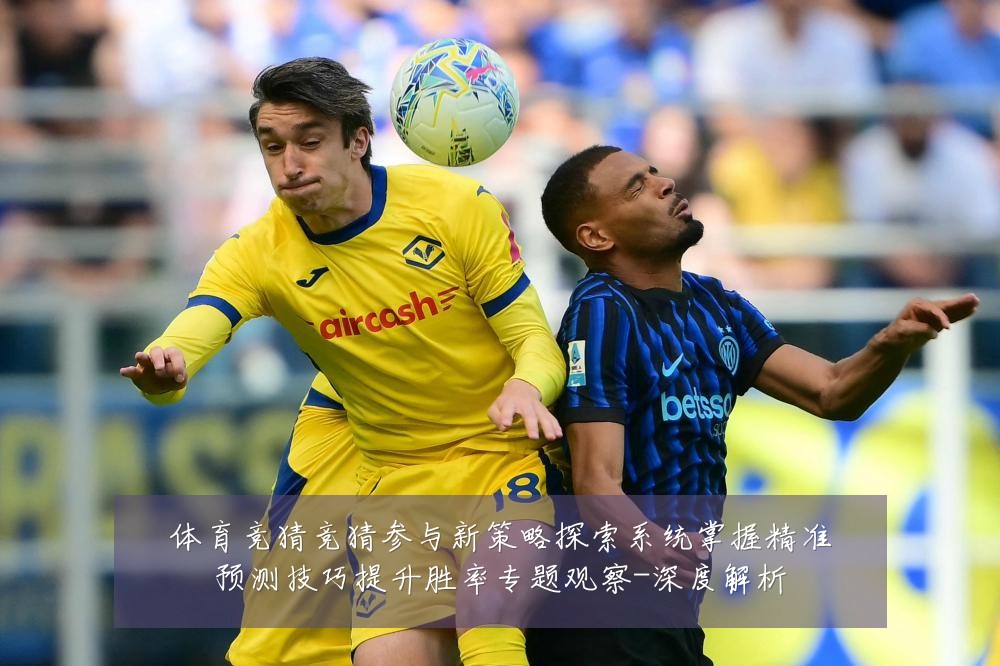 体育竞猜竞猜参与新策略探索系统掌握精准预测技巧提升胜率专题观察-深度解析
