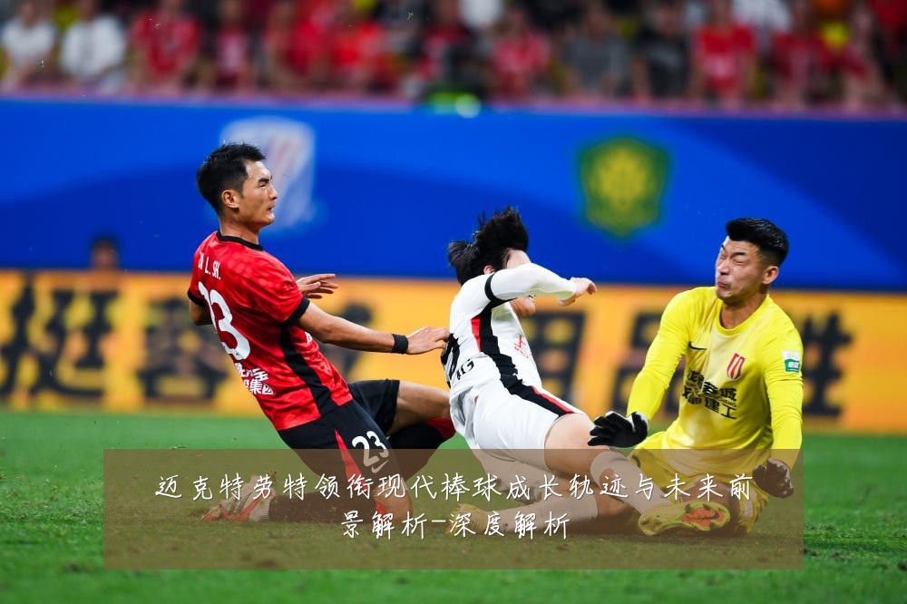 迈克特劳特领衔现代棒球成长轨迹与未来前景解析-深度解析