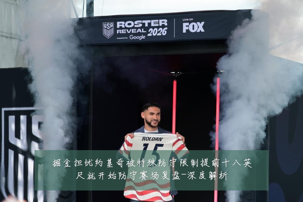 掘金担忧约基奇被特殊防守限制提前十八英尺就开始防守赛场复盘-深度解析