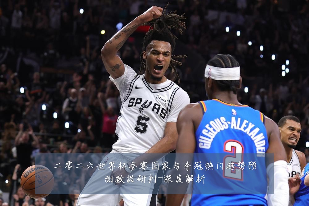 二零二六世界杯参赛国家与夺冠热门趋势预测数据研判-深度解析