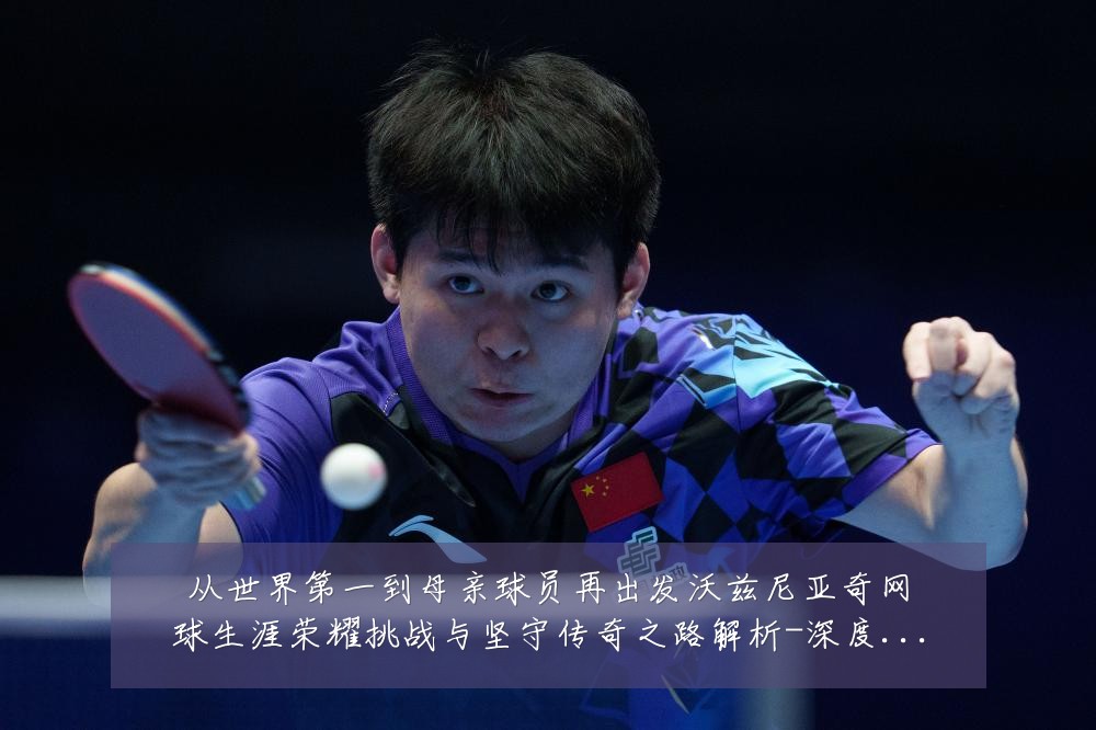 从世界第一到母亲球员再出发沃兹尼亚奇网球生涯荣耀挑战与坚守传奇之路解析-深度解析