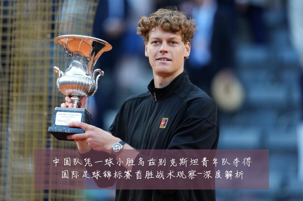 中国队凭一球小胜乌兹别克斯坦青年队夺得国际足球锦标赛首胜战术观察-深度解析