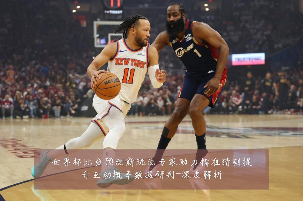 世界杯比分预测新玩法专家助力精准猜测提升互动概率数据研判-深度解析